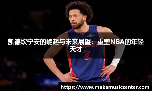 凯德坎宁安的崛起与未来展望：重塑NBA的年轻天才